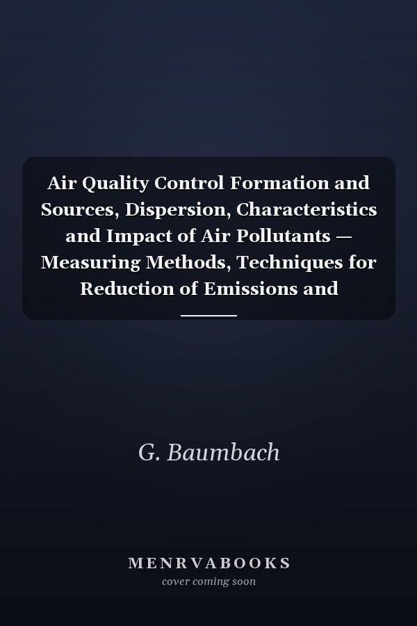 Air Quality Control Formation and Sources, Dispersion, Characteristics and Impact of Air Pollutants — Measuring Methods, Techniques for Reduction of Emissions and Regulations for Air Quality Control