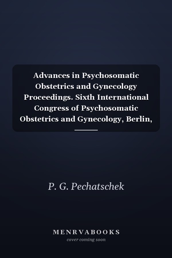 Advances in Psychosomatic Obstetrics and Gynecology Proceedings. Sixth International Congress of Psychosomatic Obstetrics and Gynecology, Berlin, Reichstag, September 2 - 6, 1980