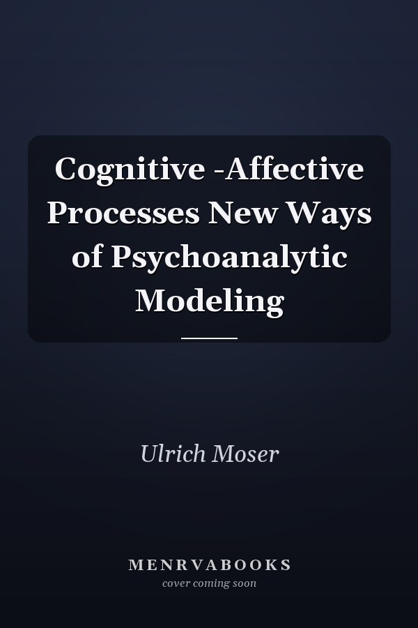 Cognitive -Affective Processes New Ways of Psychoanalytic Modeling
