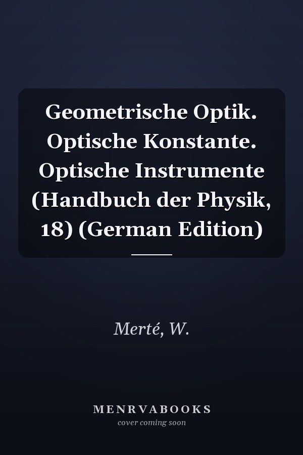 Geometrische Optik. Optische Konstante. Optische Instrumente (Handbuch der Physik, 18) (German Edition)