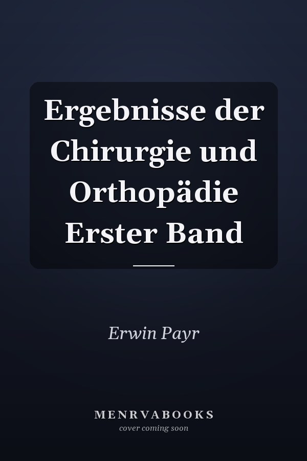 Ergebnisse der Chirurgie und Orthopädie Erster Band