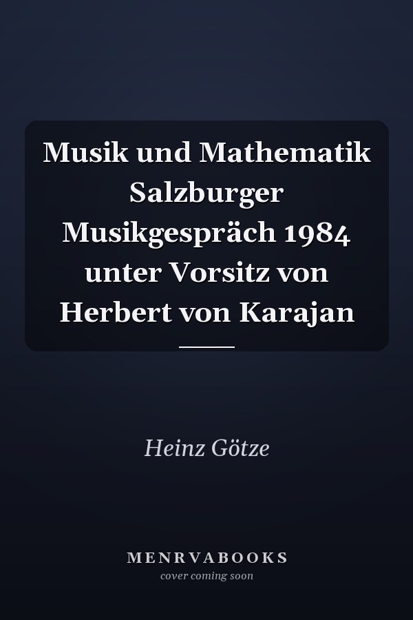 Musik und Mathematik Salzburger Musikgespräch 1984 unter Vorsitz von Herbert von Karajan
