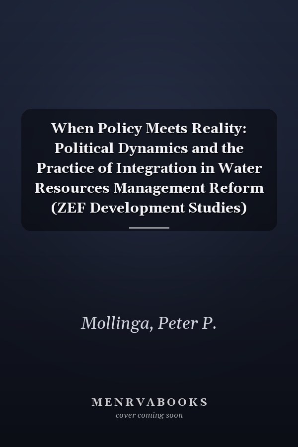 When Policy Meets Reality: Political Dynamics and the Practice of Integration in Water Resources Management Reform (ZEF Development Studies)