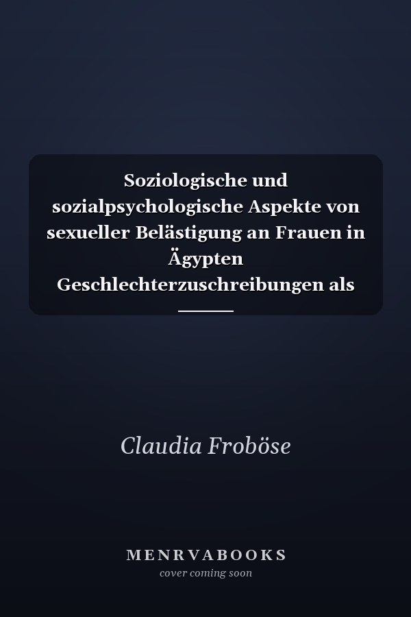 Soziologische und sozialpsychologische Aspekte von sexueller Belästigung an Frauen in Ägypten Geschlechterzuschreibungen als Platzanweiser für Frauen und Männer in Ägypten