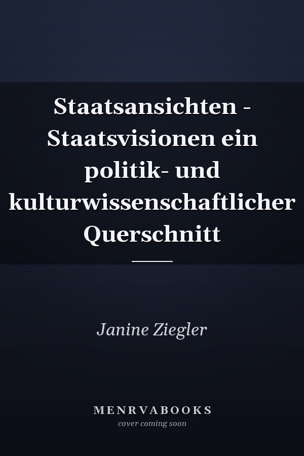 Staatsansichten - Staatsvisionen ein politik- und kulturwissenschaftlicher Querschnitt