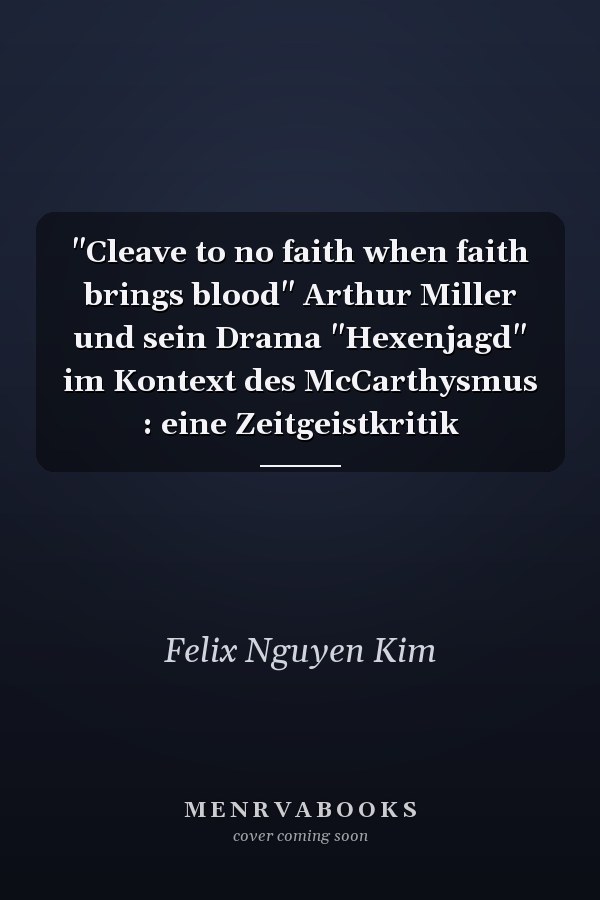 "Cleave to no faith when faith brings blood" Arthur Miller und sein Drama "Hexenjagd" im Kontext des McCarthysmus : eine Zeitgeistkritik