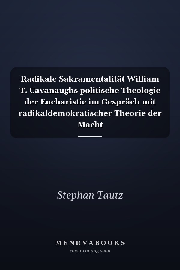 Radikale Sakramentalität William T. Cavanaughs politische Theologie der Eucharistie im Gespräch mit radikaldemokratischer Theorie der Macht