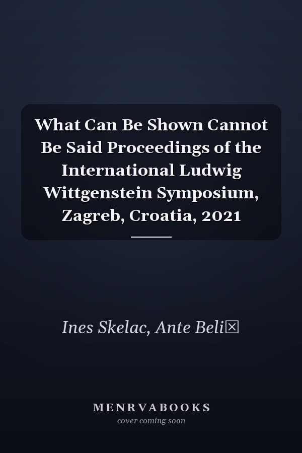 What Can Be Shown Cannot Be Said Proceedings of the International Ludwig Wittgenstein Symposium, Zagreb, Croatia, 2021