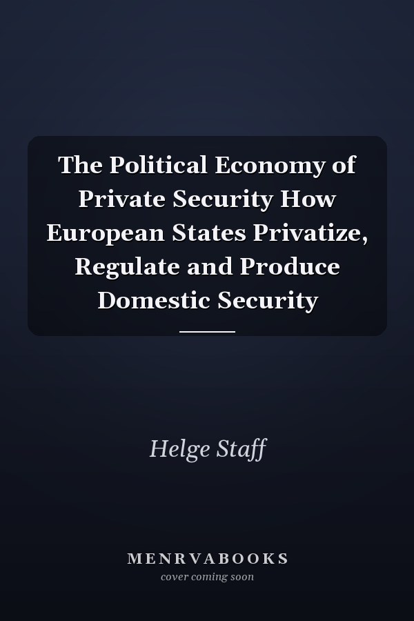 The Political Economy of Private Security How European States Privatize, Regulate and Produce Domestic Security