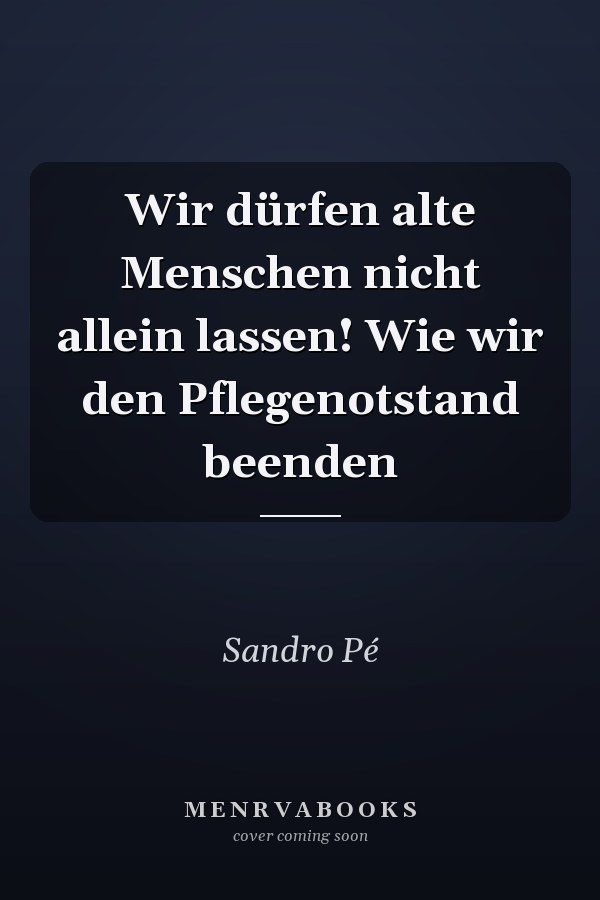 Wir dürfen alte Menschen nicht allein lassen! Wie wir den Pflegenotstand beenden