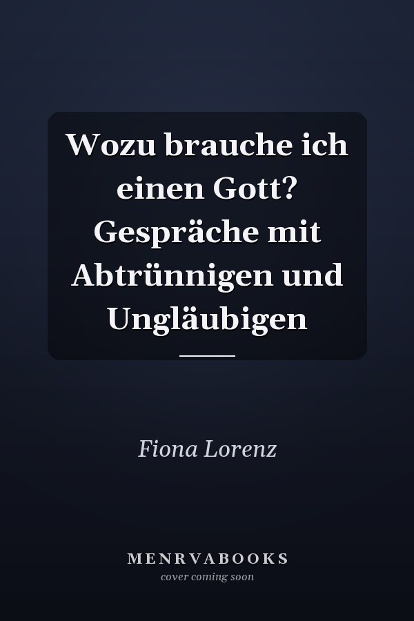 Wozu brauche ich einen Gott? Gespräche mit Abtrünnigen und Ungläubigen