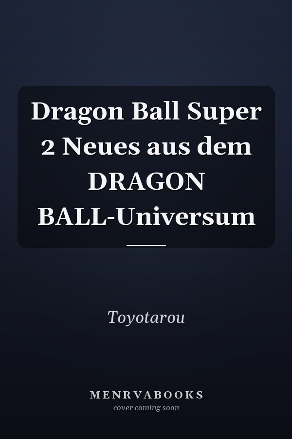 Dragon Ball Super 2 Neues aus dem DRAGON BALL-Universum