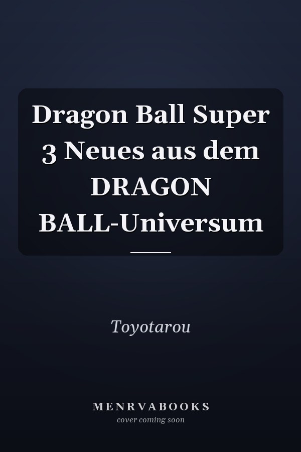 Dragon Ball Super 3 Neues aus dem DRAGON BALL-Universum