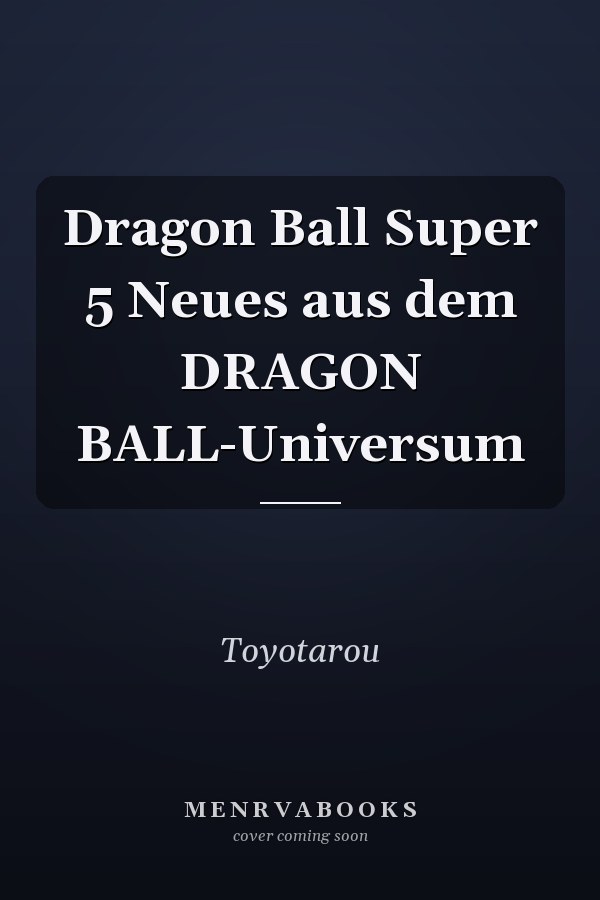 Dragon Ball Super 5 Neues aus dem DRAGON BALL-Universum