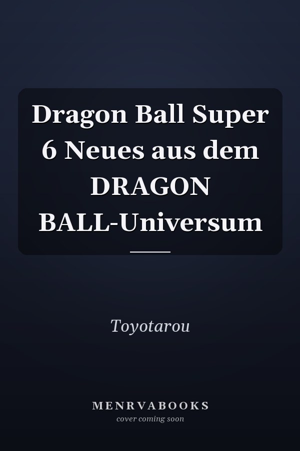 Dragon Ball Super 6 Neues aus dem DRAGON BALL-Universum