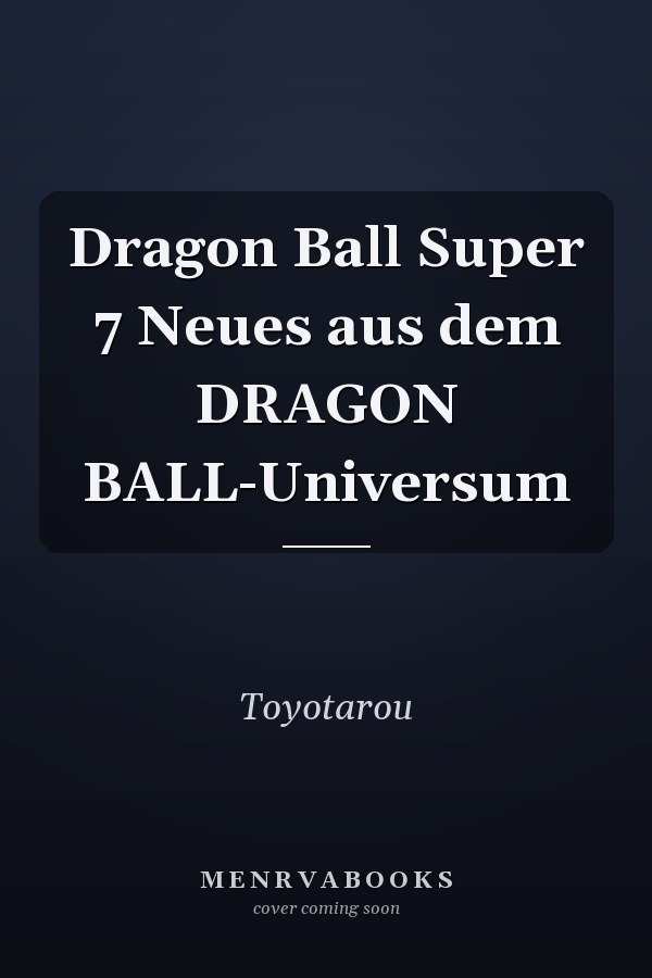 Dragon Ball Super 7 Neues aus dem DRAGON BALL-Universum