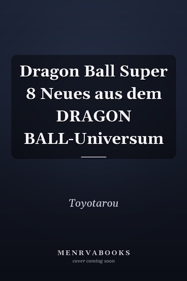Dragon Ball Super 8 Neues aus dem DRAGON BALL-Universum