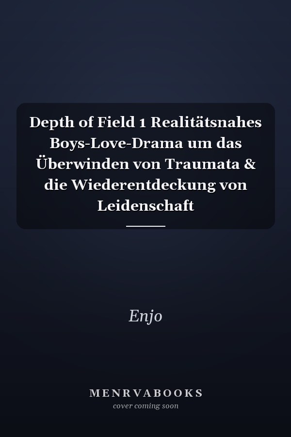 Depth of Field 1 Realitätsnahes Boys-Love-Drama um das Überwinden von Traumata & die Wiederentdeckung von Leidenschaft