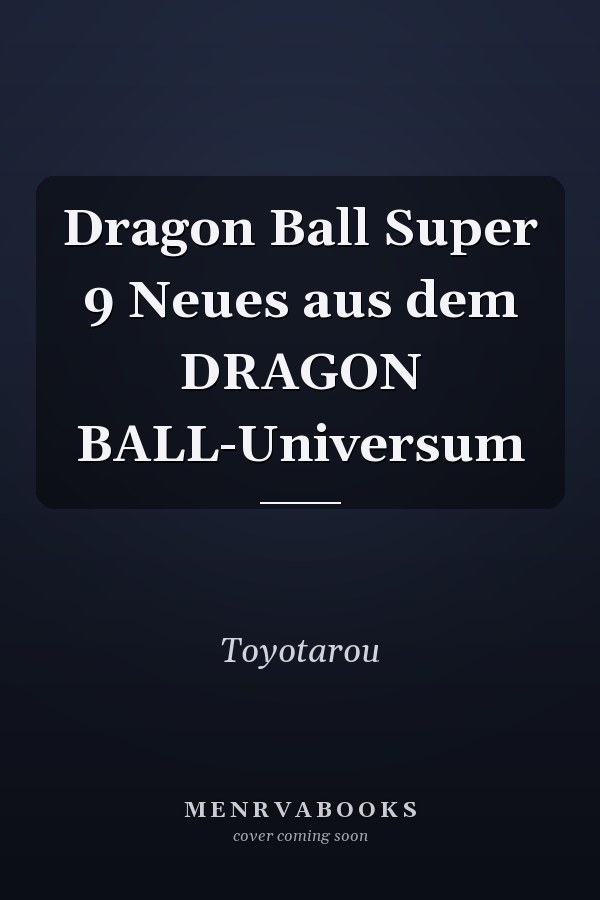 Dragon Ball Super 9 Neues aus dem DRAGON BALL-Universum