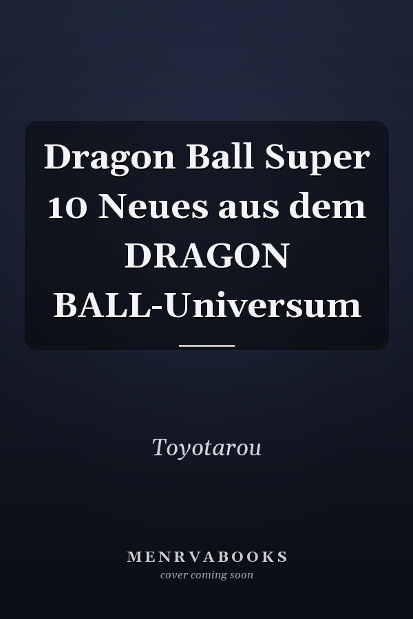 Dragon Ball Super 10 Neues aus dem DRAGON BALL-Universum