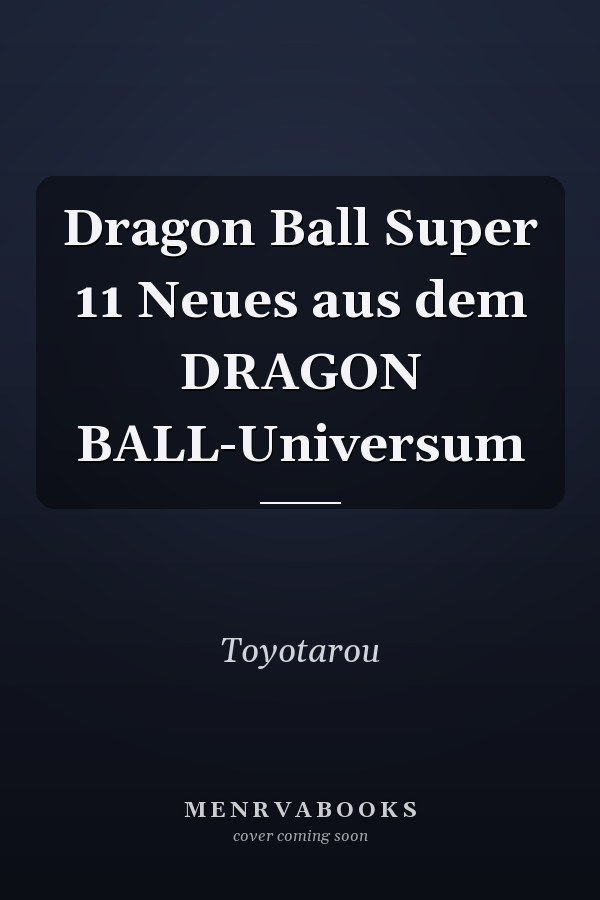 Dragon Ball Super 11 Neues aus dem DRAGON BALL-Universum