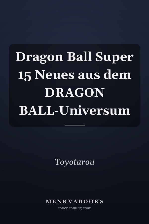 Dragon Ball Super 15 Neues aus dem DRAGON BALL-Universum