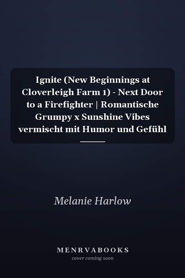 Ignite (New Beginnings at Cloverleigh Farm 1) - Next Door to a Firefighter | Romantische Grumpy x Sunshine Vibes vermischt mit Humor und Gefühl