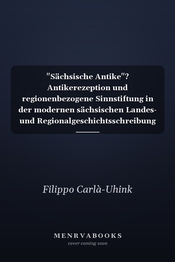 "Sächsische Antike"? Antikerezeption und regionenbezogene Sinnstiftung in der modernen sächsischen Landes- und Regionalgeschichtsschreibung