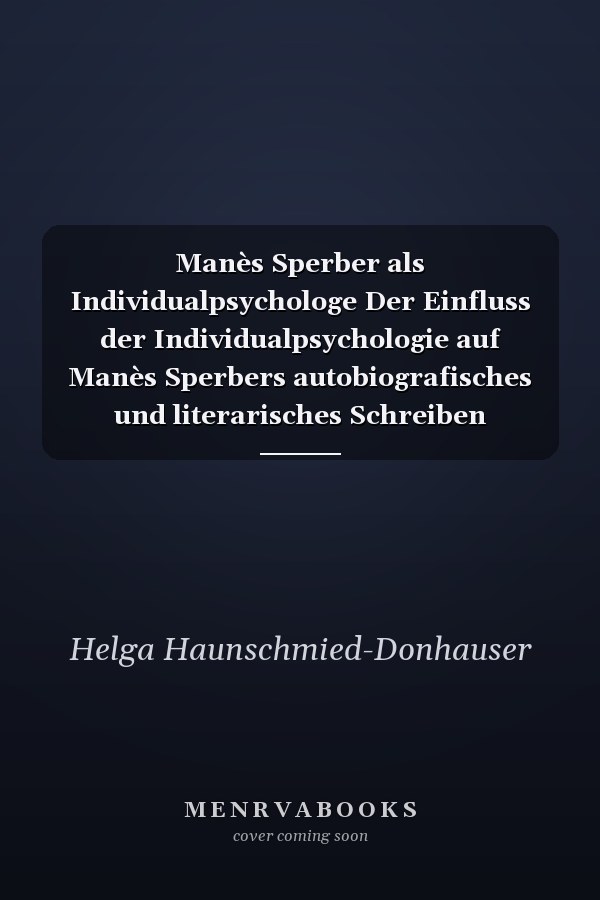 Manès Sperber als Individualpsychologe Der Einfluss der Individualpsychologie auf Manès Sperbers autobiografisches und literarisches Schreiben