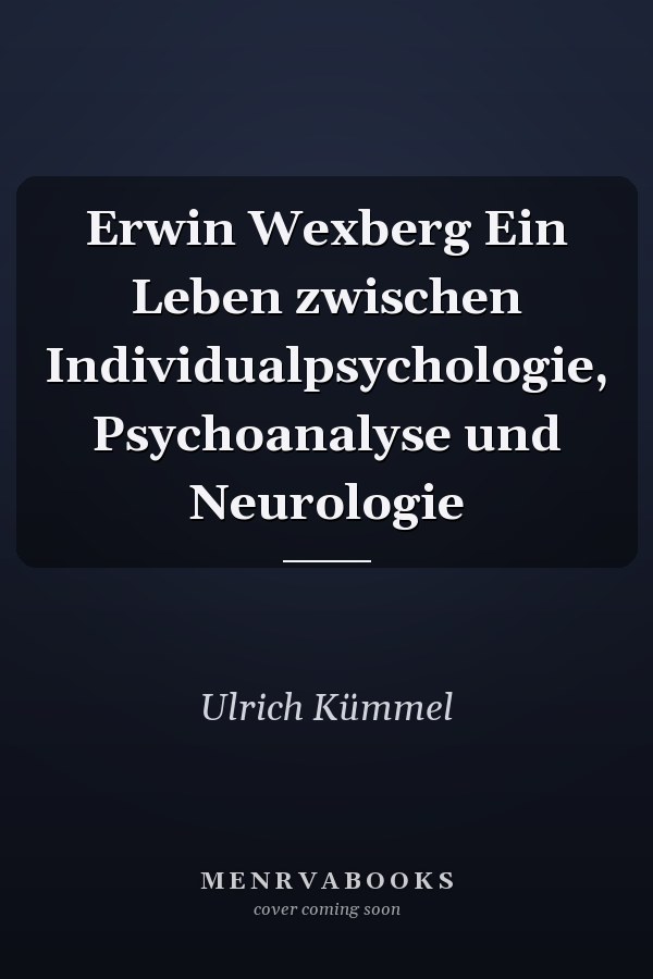 Erwin Wexberg Ein Leben zwischen Individualpsychologie, Psychoanalyse und Neurologie