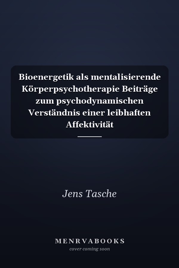 Bioenergetik als mentalisierende Körperpsychotherapie Beiträge zum psychodynamischen Verständnis einer leibhaften Affektivität