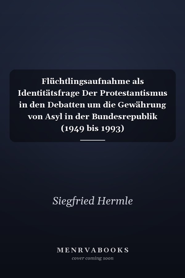 Flüchtlingsaufnahme als Identitätsfrage Der Protestantismus in den Debatten um die Gewährung von Asyl in der Bundesrepublik (1949 bis 1993)