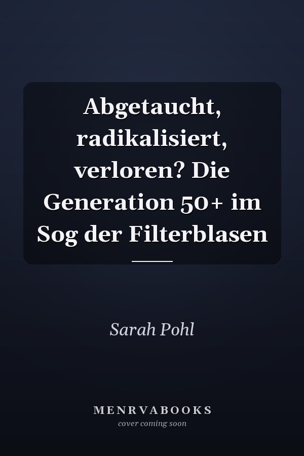 Abgetaucht, radikalisiert, verloren? Die Generation 50+ im Sog der Filterblasen