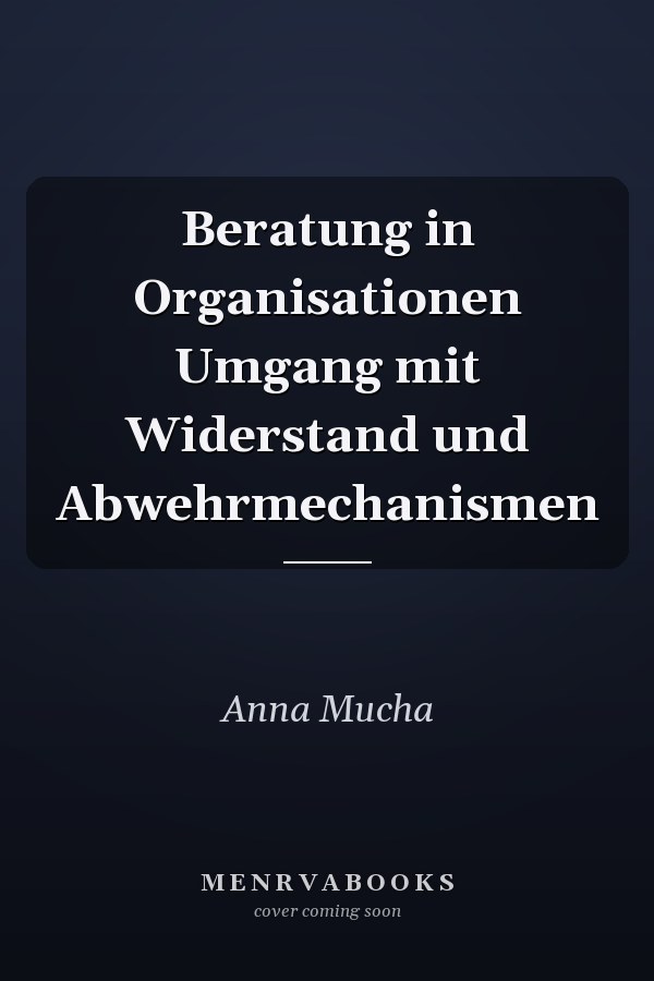 Beratung in Organisationen Umgang mit Widerstand und Abwehrmechanismen
