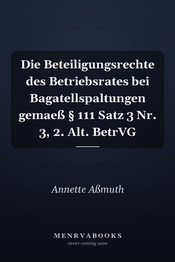 Die Beteiligungsrechte des Betriebsrates bei Bagatellspaltungen gemaeß § 111 Satz 3 Nr. 3, 2. Alt. BetrVG