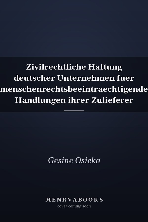 Zivilrechtliche Haftung deutscher Unternehmen fuer menschenrechtsbeeintraechtigende Handlungen ihrer Zulieferer