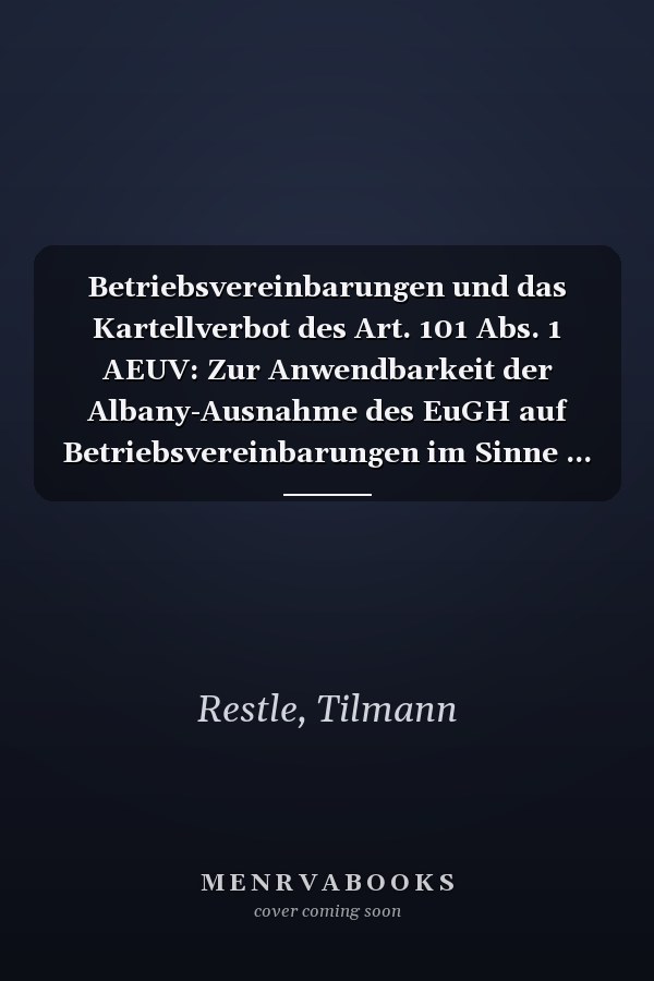 Betriebsvereinbarungen und das Kartellverbot des Art. 101 Abs. 1 AEUV: Zur Anwendbarkeit der Albany-Ausnahme des EuGH auf Betriebsvereinbarungen im Sinne ... und Wirtschaftsrecht) (German Edition)