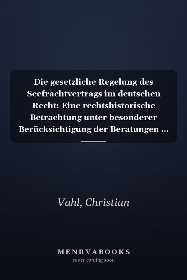 Die gesetzliche Regelung des Seefrachtvertrags im deutschen Recht: Eine rechtshistorische Betrachtung unter besonderer Berücksichtigung der Beratungen ... (Rechtshistorische Reihe) (German Edition)
