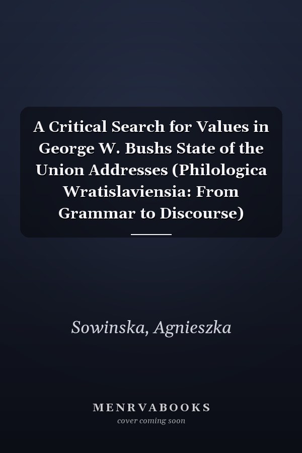 A Critical Search for Values in George W. Bushs State of the Union Addresses (Philologica Wratislaviensia: From Grammar to Discourse)