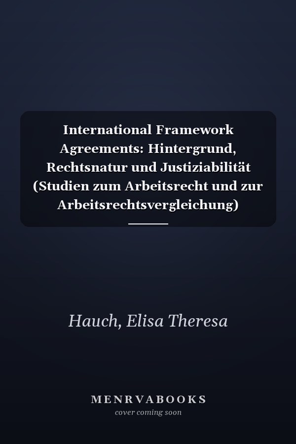 International Framework Agreements: Hintergrund, Rechtsnatur und Justiziabilität (Studien zum Arbeitsrecht und zur Arbeitsrechtsvergleichung) (German Edition)