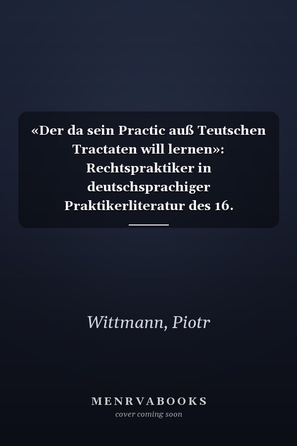 «Der da sein Practic auß Teutschen Tractaten will lernen»: Rechtspraktiker in deutschsprachiger Praktikerliteratur des 16. Jahrhunderts (Rechtshistorische Reihe) (German Edition)