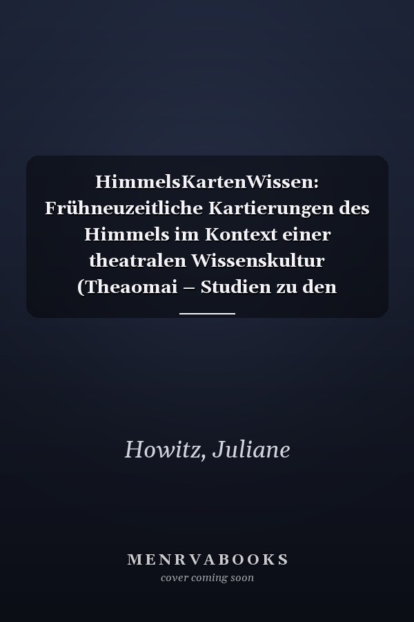 HimmelsKartenWissen: Frühneuzeitliche Kartierungen des Himmels im Kontext einer theatralen Wissenskultur (Theaomai – Studien zu den performativen Künsten) (German Edition)