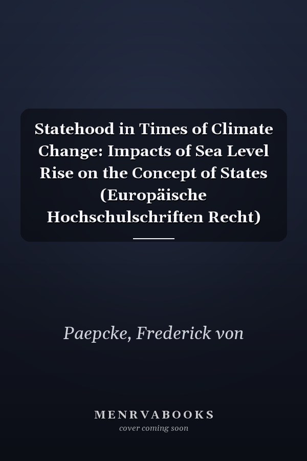 Statehood in Times of Climate Change: Impacts of Sea Level Rise on the Concept of States (Europäische Hochschulschriften Recht)