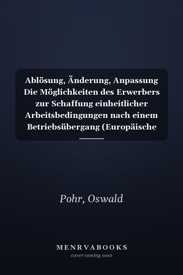 Ablösung, Änderung, Anpassung Die Möglichkeiten des Erwerbers zur Schaffung einheitlicher Arbeitsbedingungen nach einem Betriebsübergang (Europäische Hochschulschriften Recht) (German Edition)