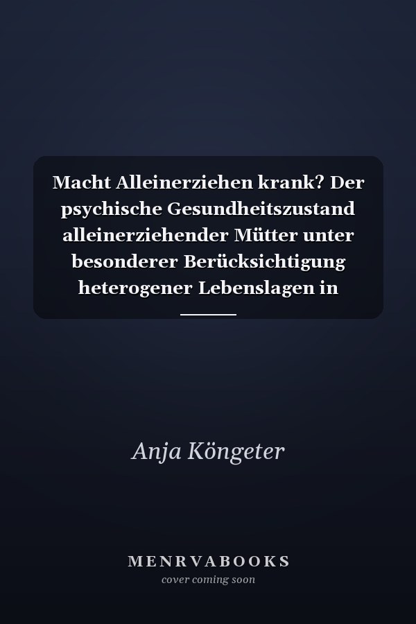 Macht Alleinerziehen krank? Der psychische Gesundheitszustand alleinerziehender Mütter unter besonderer Berücksichtigung heterogener Lebenslagen in Deutschland