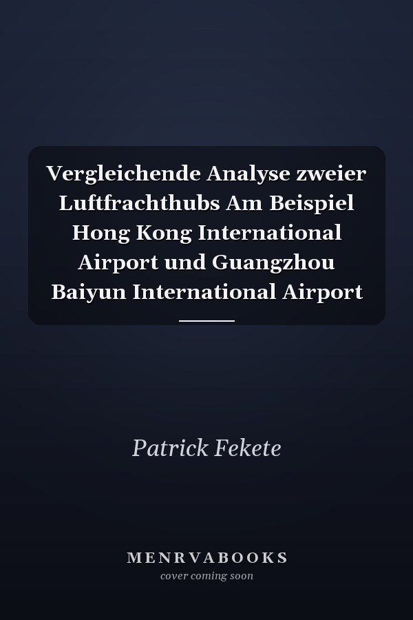 Vergleichende Analyse zweier Luftfrachthubs Am Beispiel Hong Kong International Airport und Guangzhou Baiyun International Airport