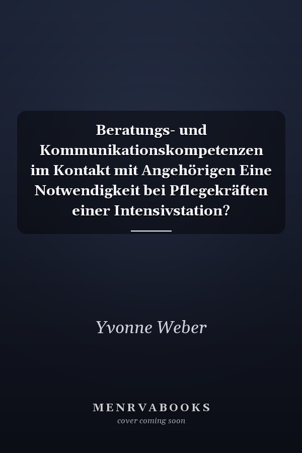 Beratungs- und Kommunikationskompetenzen im Kontakt mit Angehörigen Eine Notwendigkeit bei Pflegekräften einer Intensivstation?