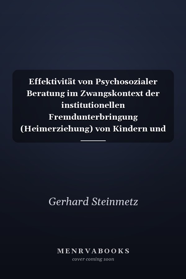 Effektivität von Psychosozialer Beratung im Zwangskontext der institutionellen Fremdunterbringung (Heimerziehung) von Kindern und Jugendlichen
