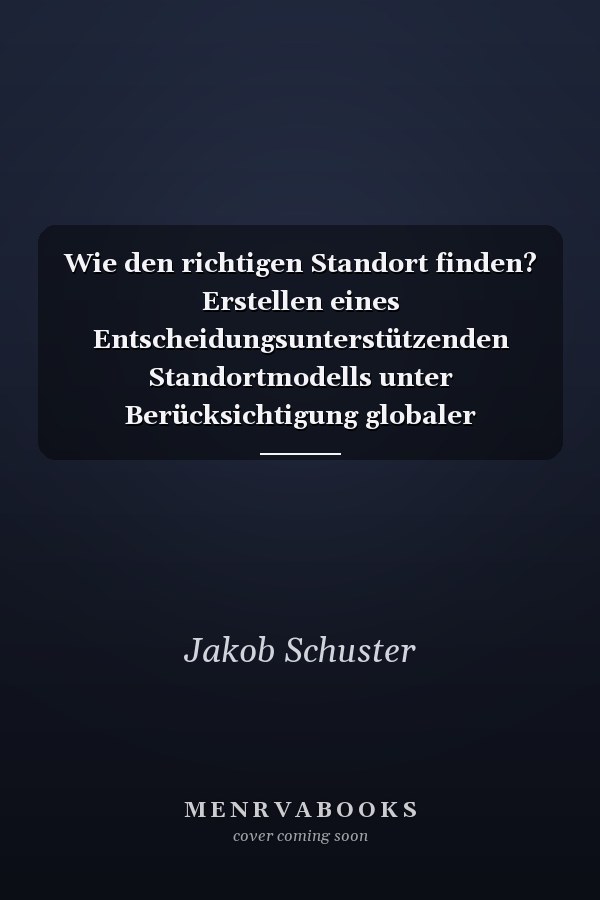 Wie den richtigen Standort finden? Erstellen eines Entscheidungsunterstützenden Standortmodells unter Berücksichtigung globaler Standortfaktoren