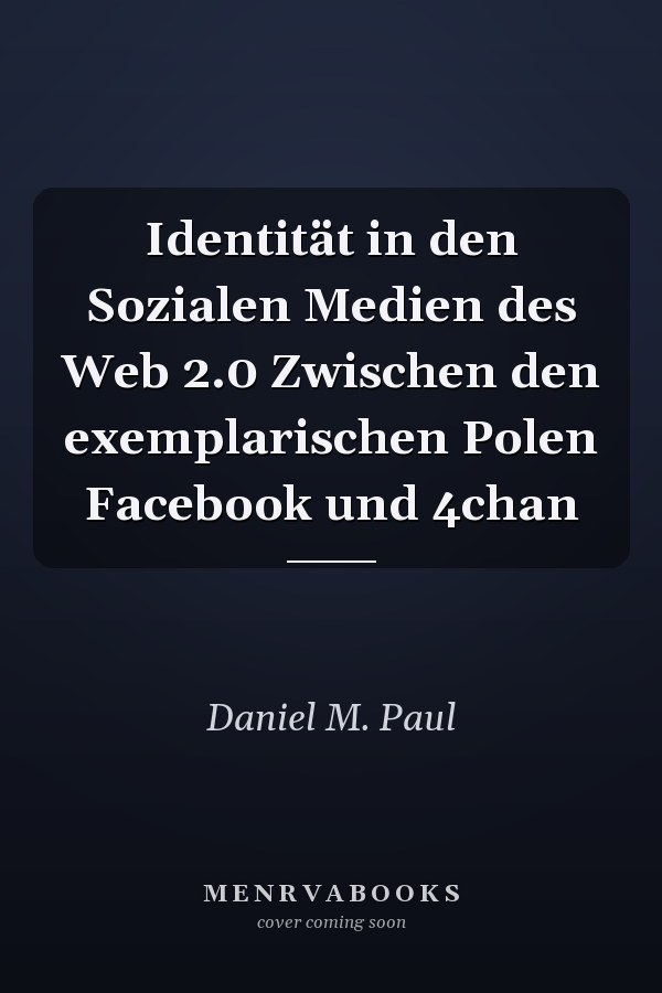 Identität in den Sozialen Medien des Web 2.0 Zwischen den exemplarischen Polen Facebook und 4chan